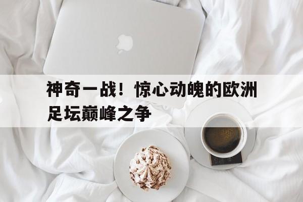 神奇一战！惊心动魄的欧洲足坛巅峰之争的简单介绍