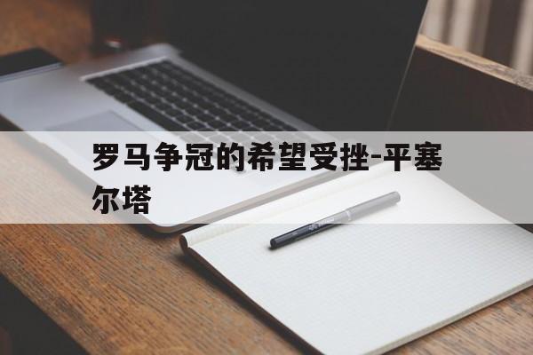 罗马争冠的希望受挫-平塞尔塔的简单介绍