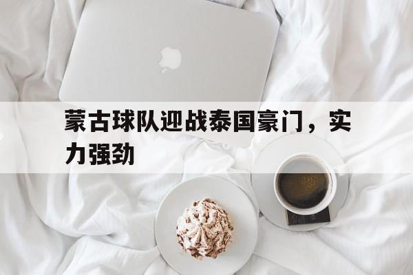 蒙古球队迎战泰国豪门，实力强劲
