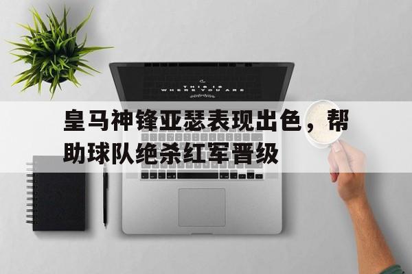 皇马神锋亚瑟表现出色，帮助球队绝杀红军晋级