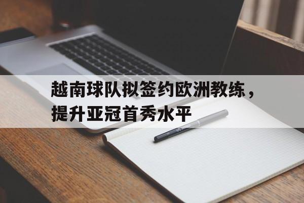 越南球队拟签约欧洲教练，提升亚冠首秀水平