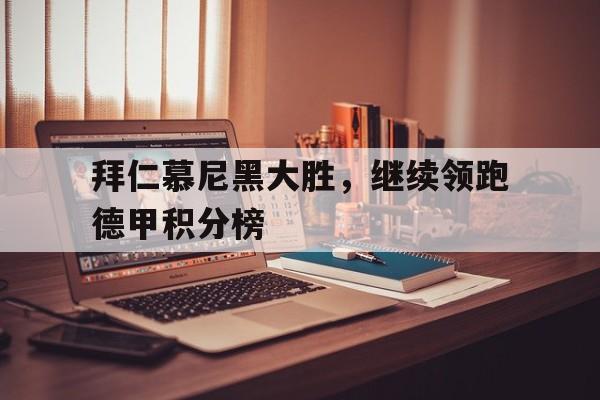 拜仁慕尼黑大胜，继续领跑德甲积分榜的简单介绍