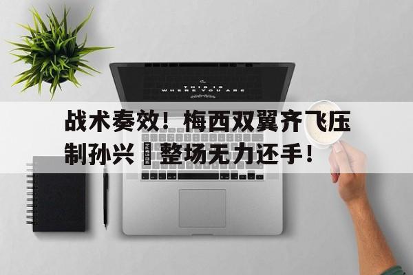 战术奏效！梅西双翼齐飞压制孙兴慜整场无力还手！
