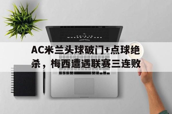 AC米兰头球破门+点球绝杀，梅西遭遇联赛三连败c罗点球绝杀世界杯
